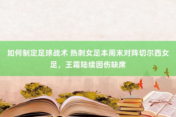 如何制定足球战术 热刺女足本周末对阵切尔西女足，王霜陆续因伤缺席