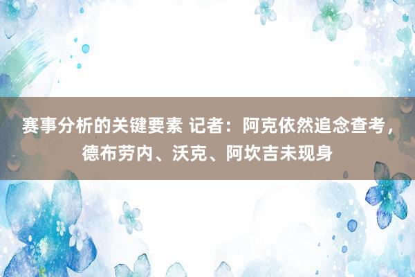 赛事分析的关键要素 记者：阿克依然追念查考，德布劳内、沃克、阿坎吉未现身