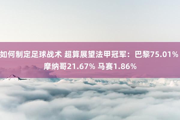 如何制定足球战术 超算展望法甲冠军：巴黎75.01% 摩纳哥21.67% 马赛1.86%