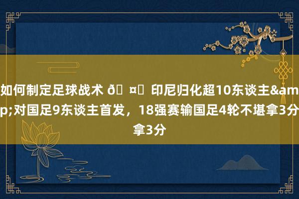 如何制定足球战术 🤔印尼归化超10东谈主&对国足9东谈主首发，18强赛输国足4轮不堪拿3分