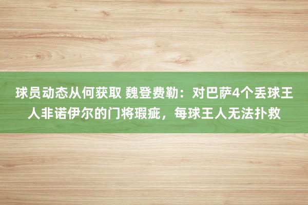 球员动态从何获取 魏登费勒：对巴萨4个丢球王人非诺伊尔的门将瑕疵，每球王人无法扑救