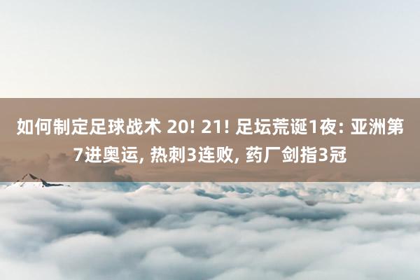 如何制定足球战术 20! 21! 足坛荒诞1夜: 亚洲第7进奥运, 热刺3连败, 药厂剑指3冠