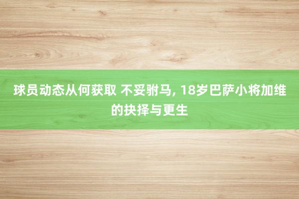 球员动态从何获取 不妥驸马, 18岁巴萨小将加维的抉择与更生