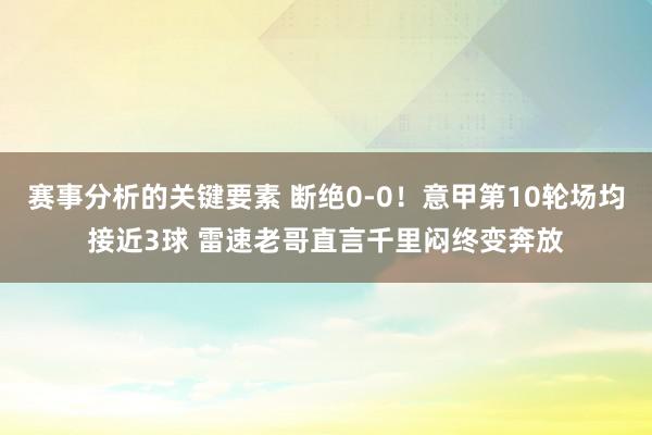 赛事分析的关键要素 断绝0-0！意甲第10轮场均接近3球 雷速老哥直言千里闷终变奔放