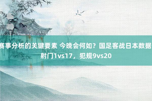 赛事分析的关键要素 今晚会何如？国足客战日本数据：射门1vs17，犯规9vs20