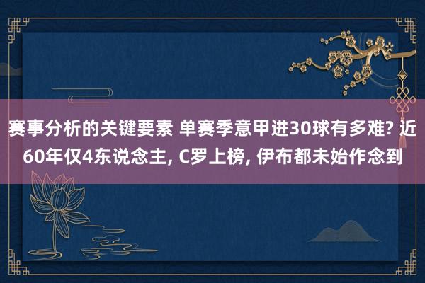 赛事分析的关键要素 单赛季意甲进30球有多难? 近60年仅4东说念主, C罗上榜, 伊布都未始作念到