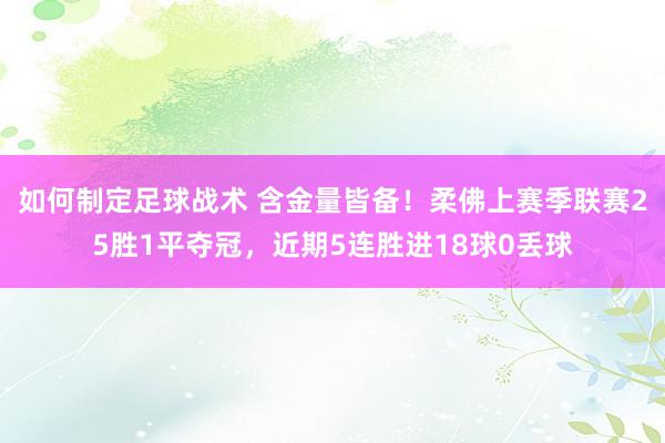 如何制定足球战术 含金量皆备！柔佛上赛季联赛25胜1平夺冠，近期5连胜进18球0丢球