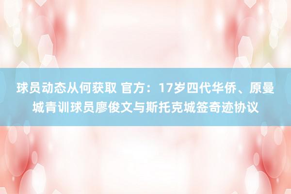 球员动态从何获取 官方：17岁四代华侨、原曼城青训球员廖俊文与斯托克城签奇迹协议