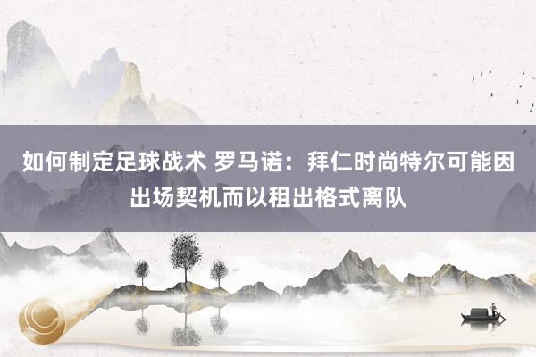 如何制定足球战术 罗马诺：拜仁时尚特尔可能因出场契机而以租出格式离队