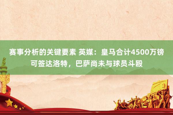 赛事分析的关键要素 英媒：皇马合计4500万镑可签达洛特，巴萨尚未与球员斗殴