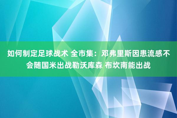 如何制定足球战术 全市集：邓弗里斯因患流感不会随国米出战勒沃库森 布坎南能出战