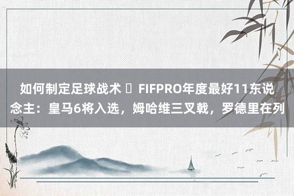 如何制定足球战术 ⭐FIFPRO年度最好11东说念主：皇马6将入选，姆哈维三叉戟，罗德里在列