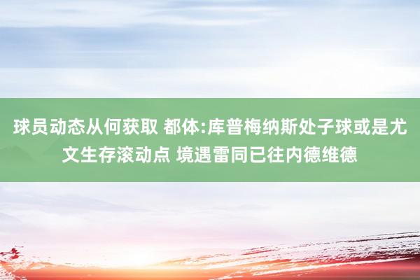 球员动态从何获取 都体:库普梅纳斯处子球或是尤文生存滚动点 境遇雷同已往内德维德