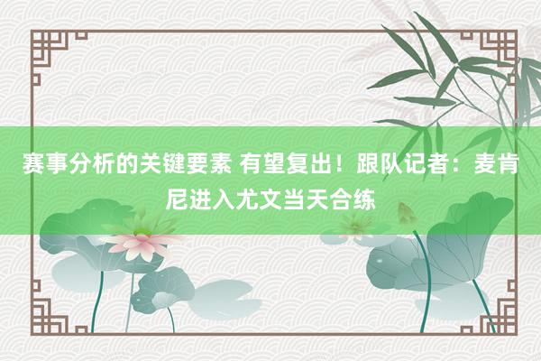 赛事分析的关键要素 有望复出！跟队记者：麦肯尼进入尤文当天合练