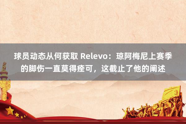 球员动态从何获取 Relevo：琼阿梅尼上赛季的脚伤一直莫得痊可，这截止了他的阐述