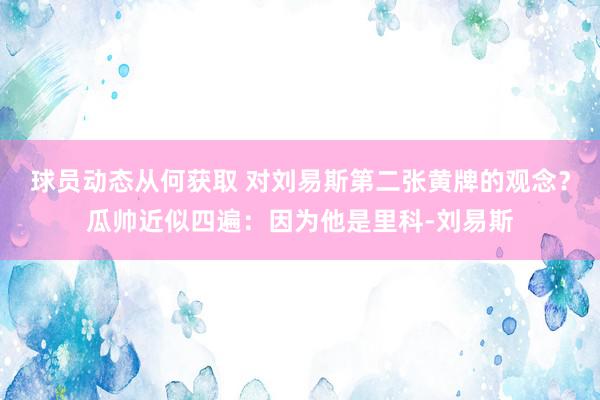 球员动态从何获取 对刘易斯第二张黄牌的观念？瓜帅近似四遍：因为他是里科-刘易斯