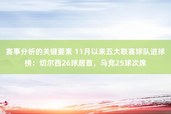 赛事分析的关键要素 11月以来五大联赛球队进球榜：切尔西26球居首，马竞25球次席