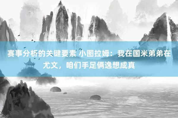 赛事分析的关键要素 小图拉姆：我在国米弟弟在尤文，咱们手足俩逸想成真