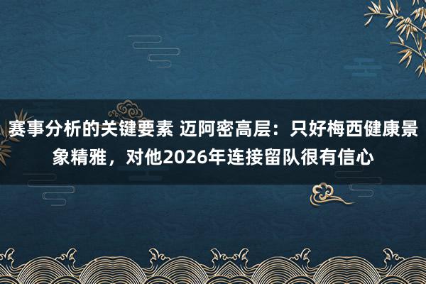 赛事分析的关键要素 迈阿密高层：只好梅西健康景象精雅，对他2026年连接留队很有信心