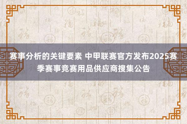 赛事分析的关键要素 中甲联赛官方发布2025赛季赛事竞赛用品供应商搜集公告