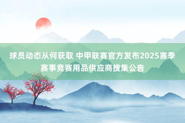 球员动态从何获取 中甲联赛官方发布2025赛季赛事竞赛用品供应商搜集公告