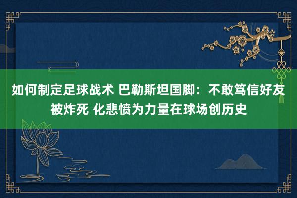 如何制定足球战术 巴勒斯坦国脚：不敢笃信好友被炸死 化悲愤为力量在球场创历史