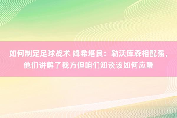 如何制定足球战术 姆希塔良：勒沃库森相配强，他们讲解了我方但咱们知谈该如何应酬