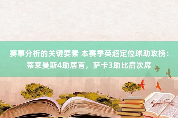 赛事分析的关键要素 本赛季英超定位球助攻榜：蒂莱曼斯4助居首，萨卡3助比肩次席