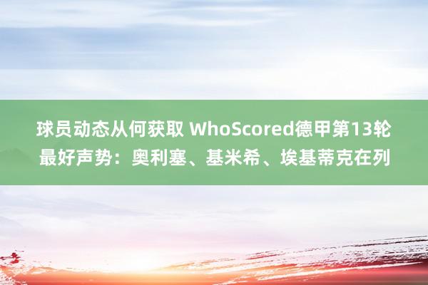 球员动态从何获取 WhoScored德甲第13轮最好声势：奥利塞、基米希、埃基蒂克在列