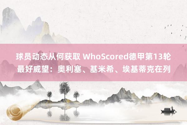 球员动态从何获取 WhoScored德甲第13轮最好威望：奥利塞、基米希、埃基蒂克在列