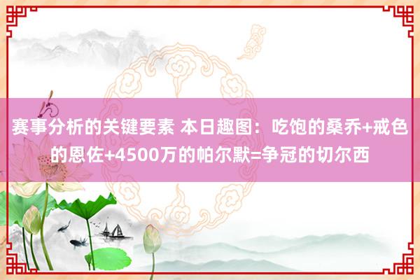 赛事分析的关键要素 本日趣图：吃饱的桑乔+戒色的恩佐+4500万的帕尔默=争冠的切尔西