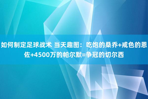 如何制定足球战术 当天趣图：吃饱的桑乔+戒色的恩佐+4500万的帕尔默=争冠的切尔西