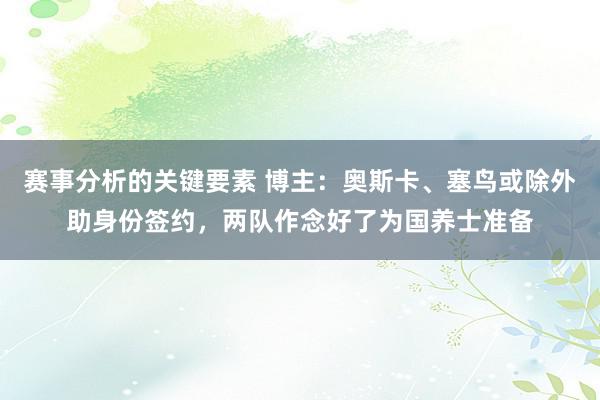 赛事分析的关键要素 博主：奥斯卡、塞鸟或除外助身份签约，两队作念好了为国养士准备