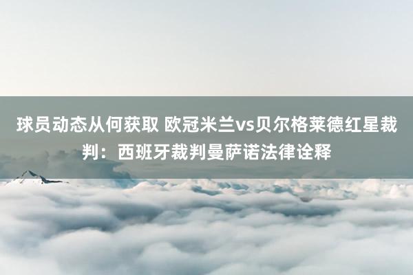 球员动态从何获取 欧冠米兰vs贝尔格莱德红星裁判：西班牙裁判曼萨诺法律诠释