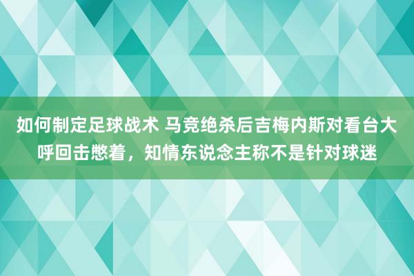 如何制定足球战术 马竞绝杀后吉梅内斯对看台大呼回击憋着，知情东说念主称不是针对球迷