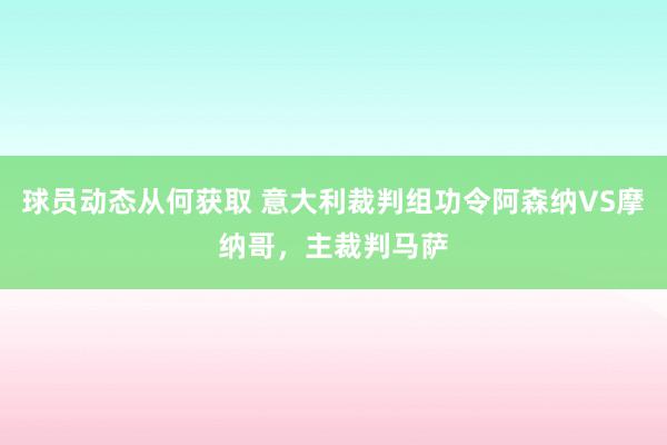 球员动态从何获取 意大利裁判组功令阿森纳VS摩纳哥，主裁判马萨