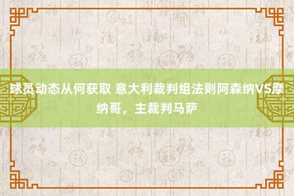 球员动态从何获取 意大利裁判组法则阿森纳VS摩纳哥，主裁判马萨