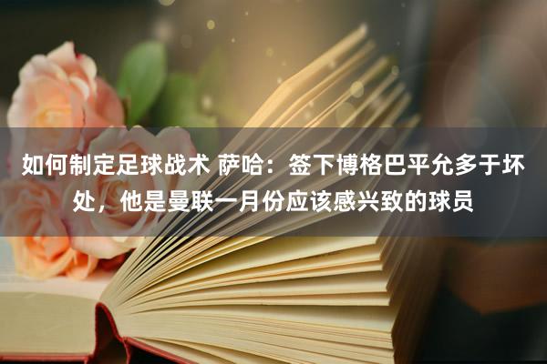 如何制定足球战术 萨哈：签下博格巴平允多于坏处，他是曼联一月份应该感兴致的球员