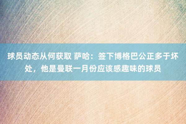 球员动态从何获取 萨哈：签下博格巴公正多于坏处，他是曼联一月份应该感趣味的球员