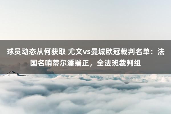 球员动态从何获取 尤文vs曼城欧冠裁判名单：法国名哨蒂尔潘端正，全法班裁判组