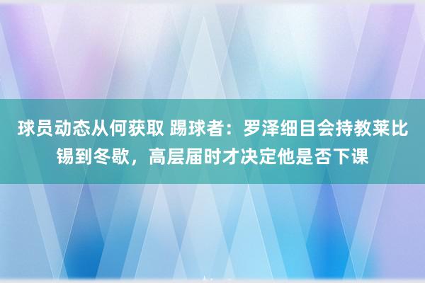 球员动态从何获取 踢球者：罗泽细目会持教莱比锡到冬歇，高层届时才决定他是否下课