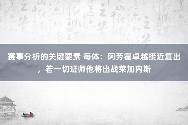 赛事分析的关键要素 每体：阿劳霍卓越接近复出，若一切班师他将出战莱加内斯