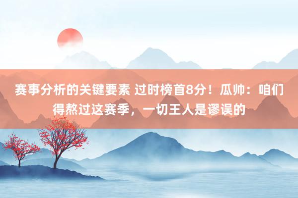 赛事分析的关键要素 过时榜首8分！瓜帅：咱们得熬过这赛季，一切王人是谬误的