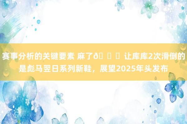 赛事分析的关键要素 麻了😂让库库2次滑倒的是彪马翌日系列新鞋，展望2025年头发布