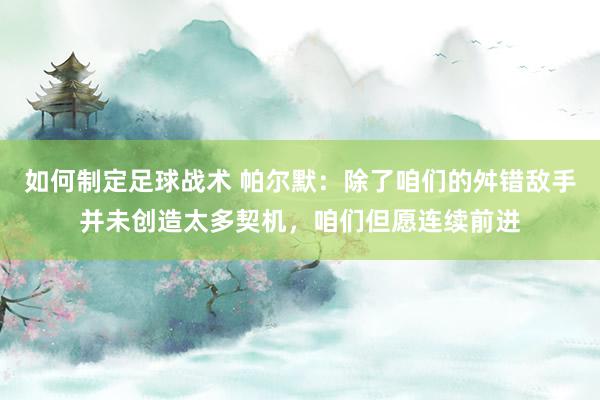 如何制定足球战术 帕尔默：除了咱们的舛错敌手并未创造太多契机，咱们但愿连续前进