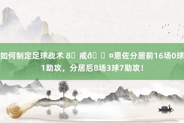 如何制定足球战术 8⃣戒😤恩佐分居前16场0球1助攻，分居后8场3球7助攻！