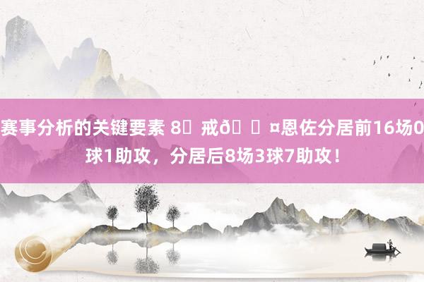 赛事分析的关键要素 8⃣戒😤恩佐分居前16场0球1助攻，分居后8场3球7助攻！