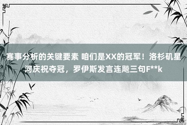 赛事分析的关键要素 咱们是XX的冠军！洛杉矶星河庆祝夺冠，罗伊斯发言连飚三句F**k