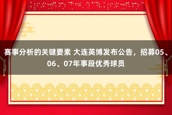 赛事分析的关键要素 大连英博发布公告，招募05、06、07年事段优秀球员