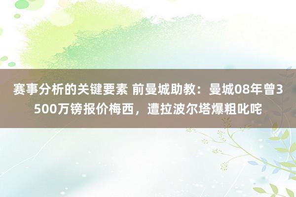 赛事分析的关键要素 前曼城助教：曼城08年曾3500万镑报价梅西，遭拉波尔塔爆粗叱咤